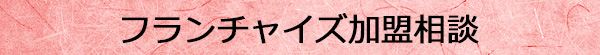 フランチャイズ加盟相談